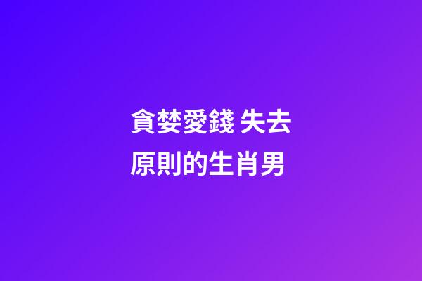 貪婪愛錢 失去原則的生肖男